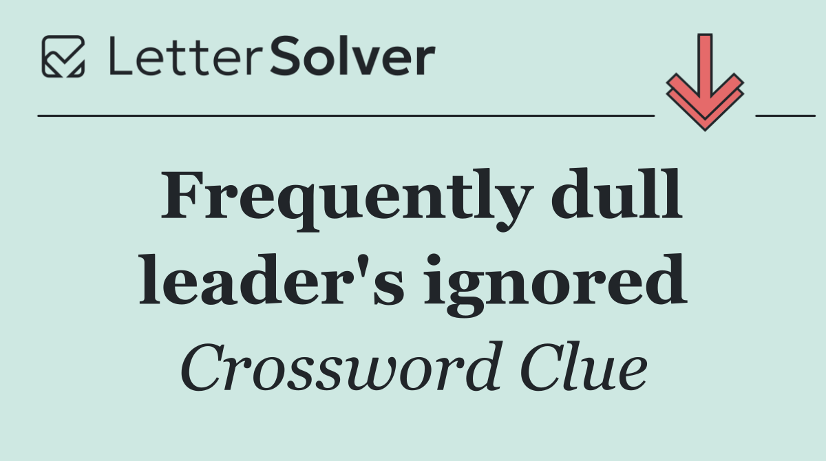 Frequently dull leader's ignored