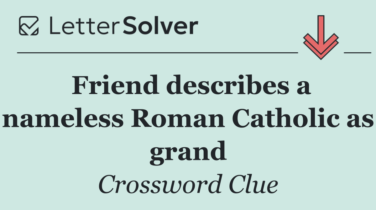 Friend describes a nameless Roman Catholic as grand
