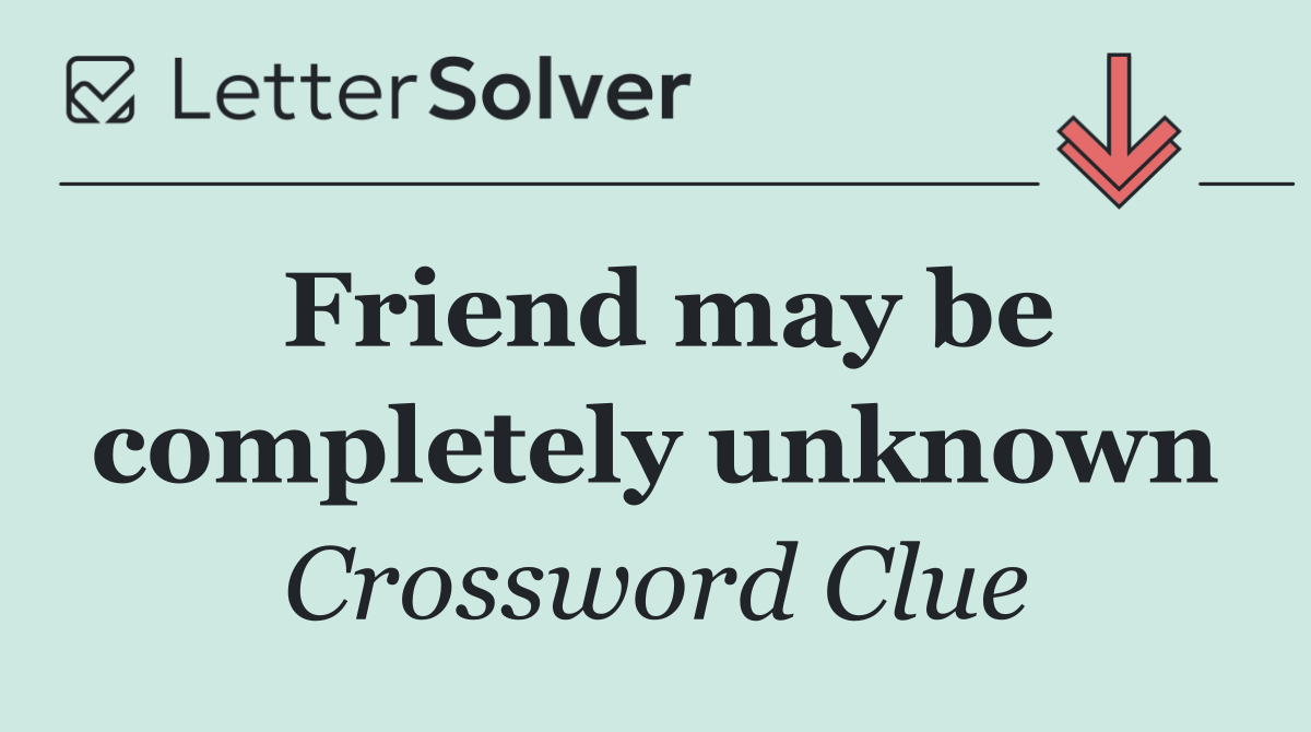 Friend may be completely unknown
