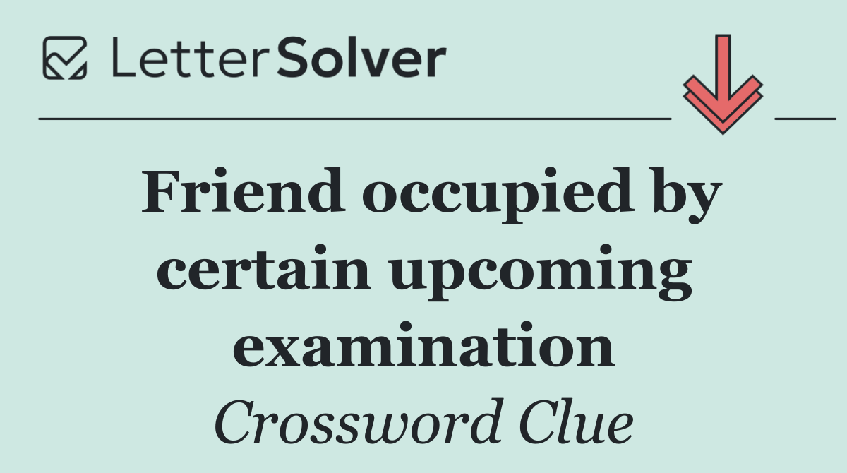 Friend occupied by certain upcoming examination