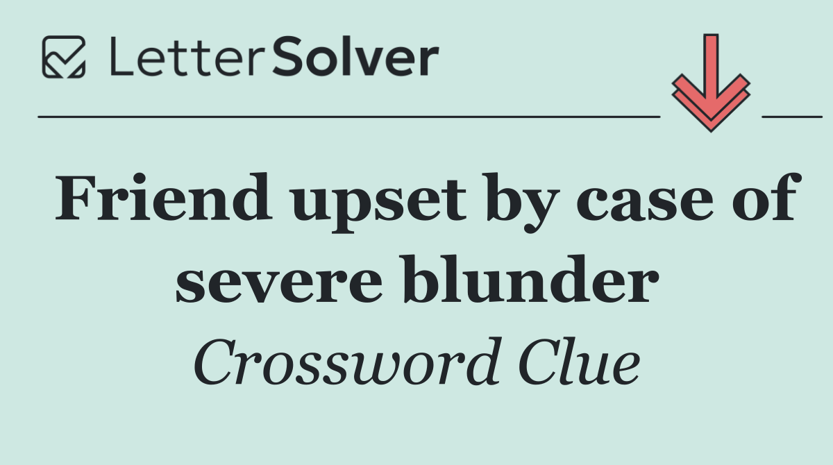 Friend upset by case of severe blunder