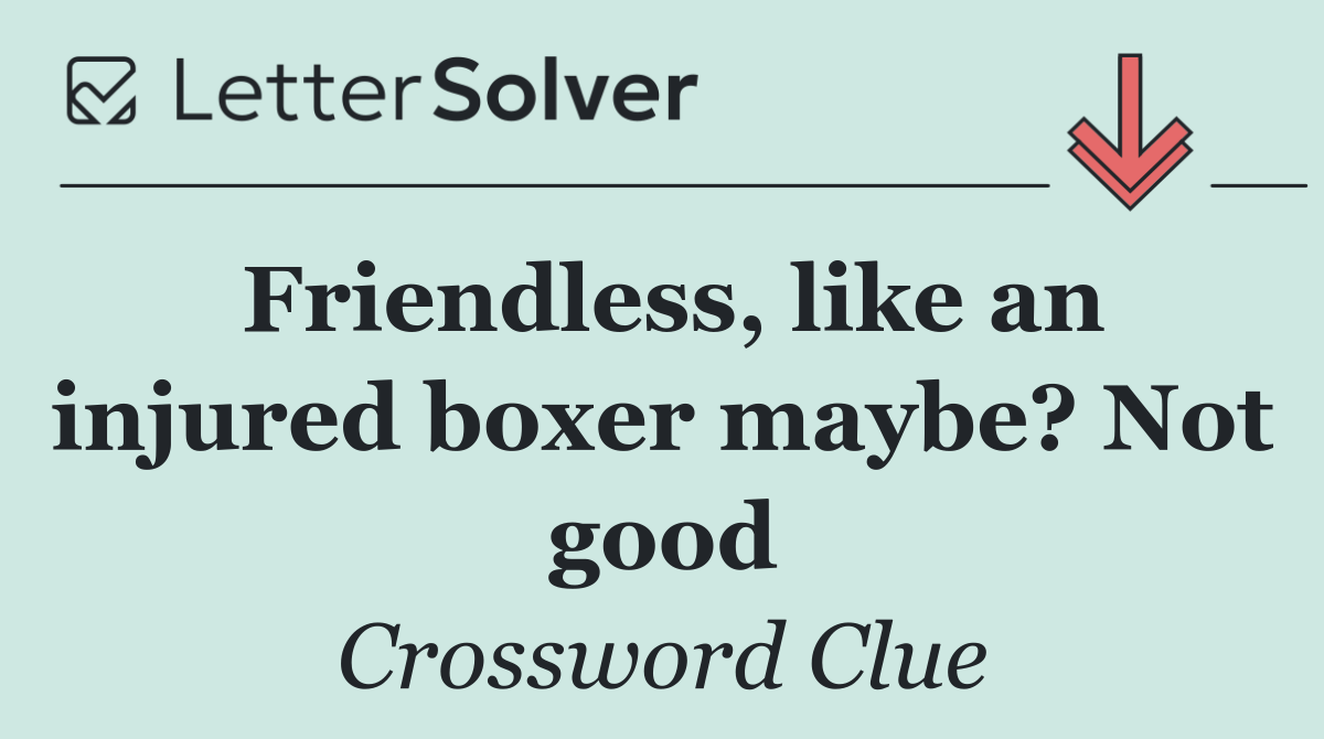 Friendless, like an injured boxer maybe? Not good