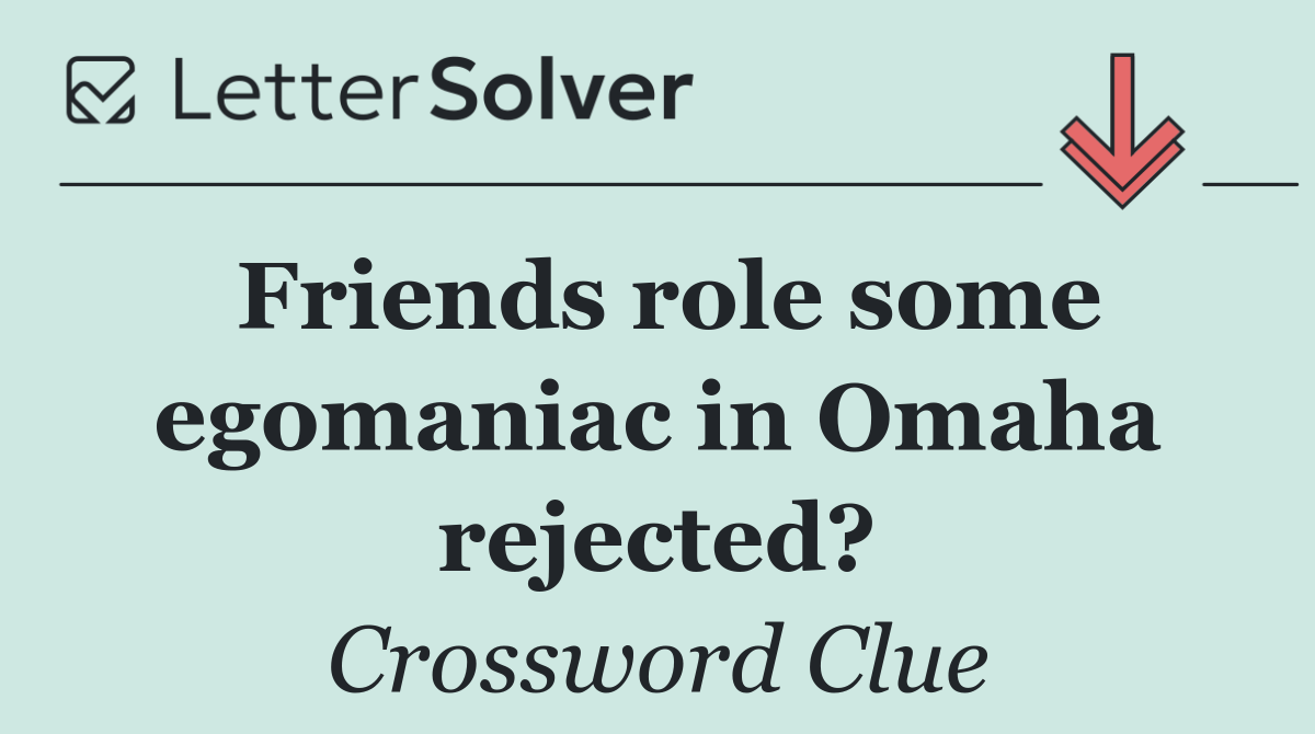 Friends role some egomaniac in Omaha rejected?
