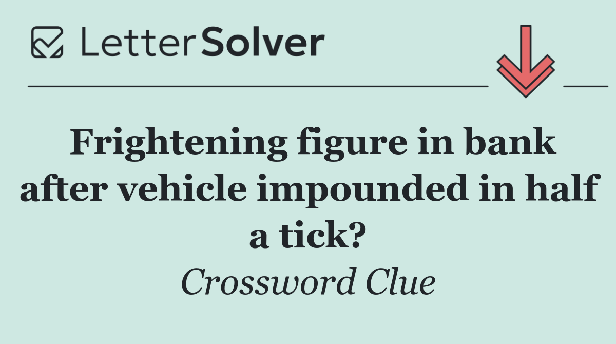 Frightening figure in bank after vehicle impounded in half a tick?