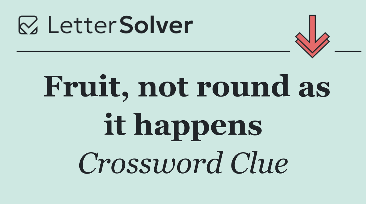 Fruit, not round as it happens