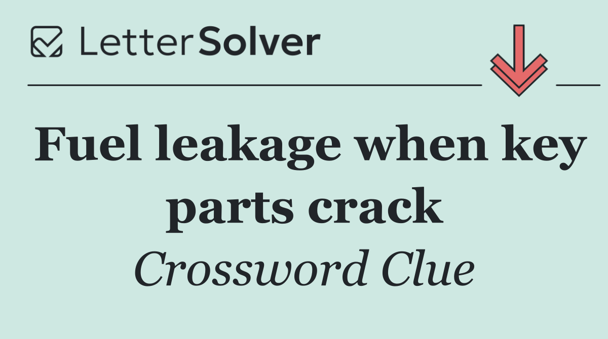 Fuel leakage when key parts crack