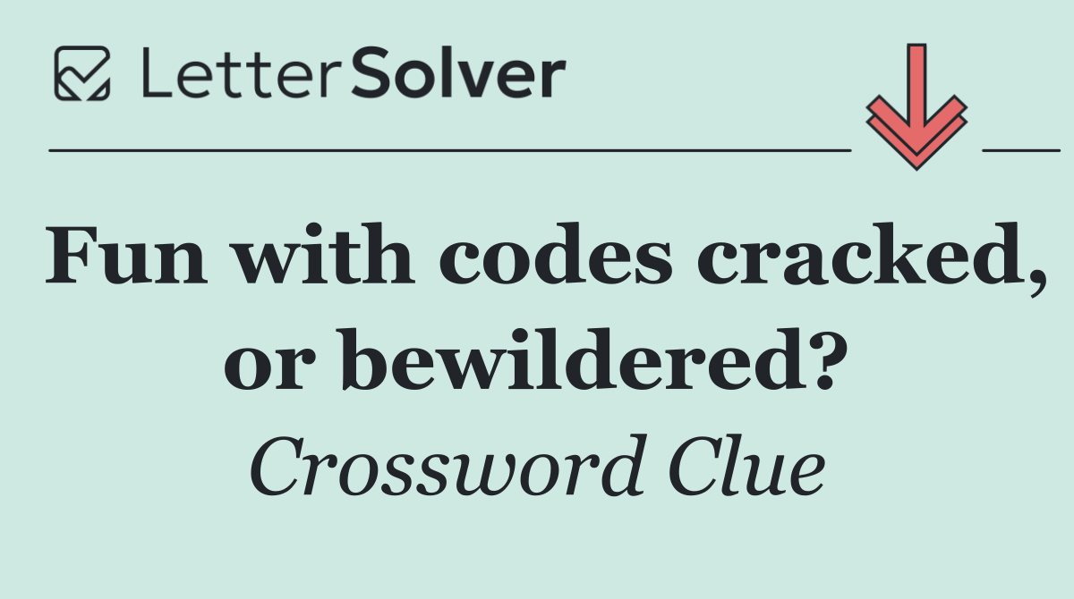 Fun with codes cracked, or bewildered?