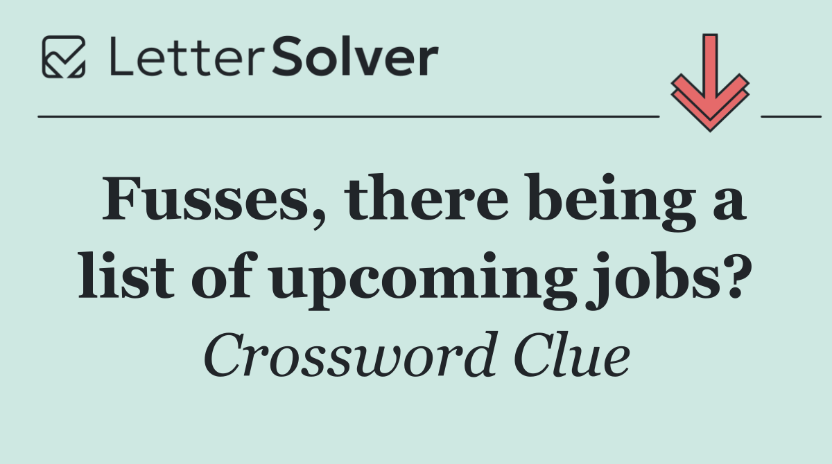 Fusses, there being a list of upcoming jobs?