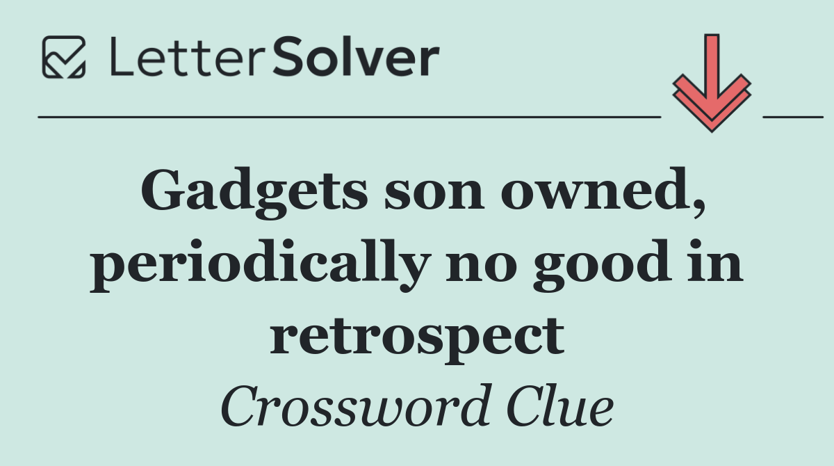 Gadgets son owned, periodically no good in retrospect