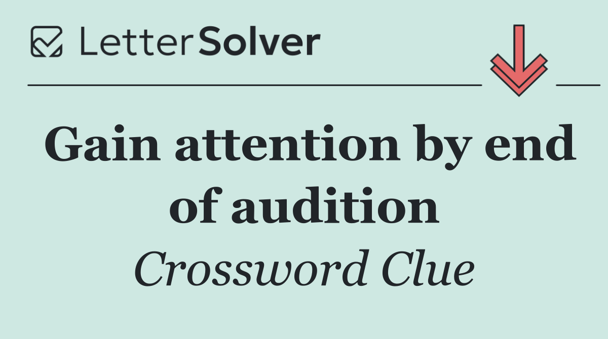 Gain attention by end of audition