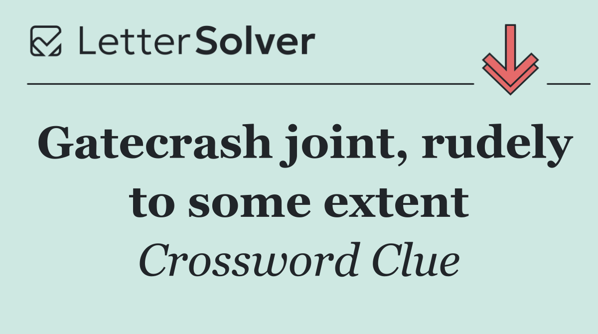Gatecrash joint, rudely to some extent