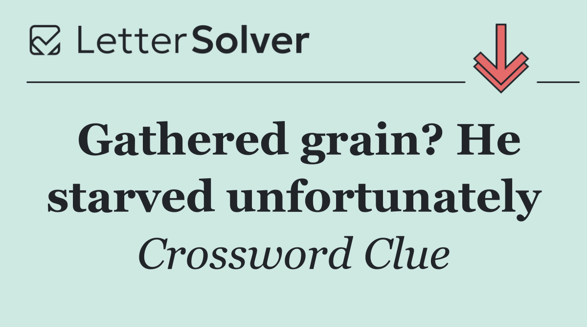 Gathered grain? He starved unfortunately