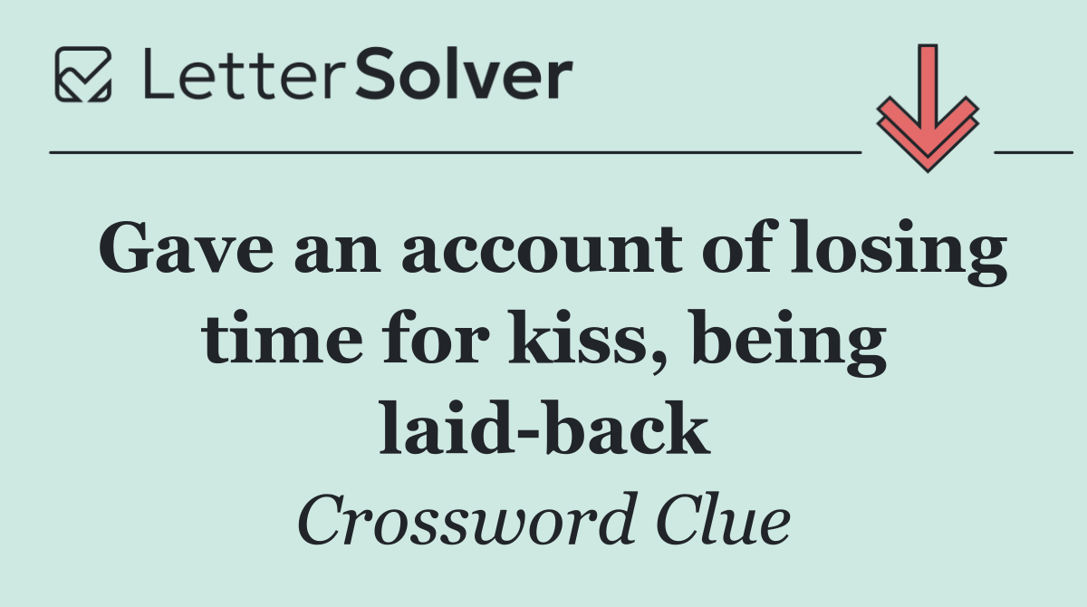 Gave an account of losing time for kiss, being laid back