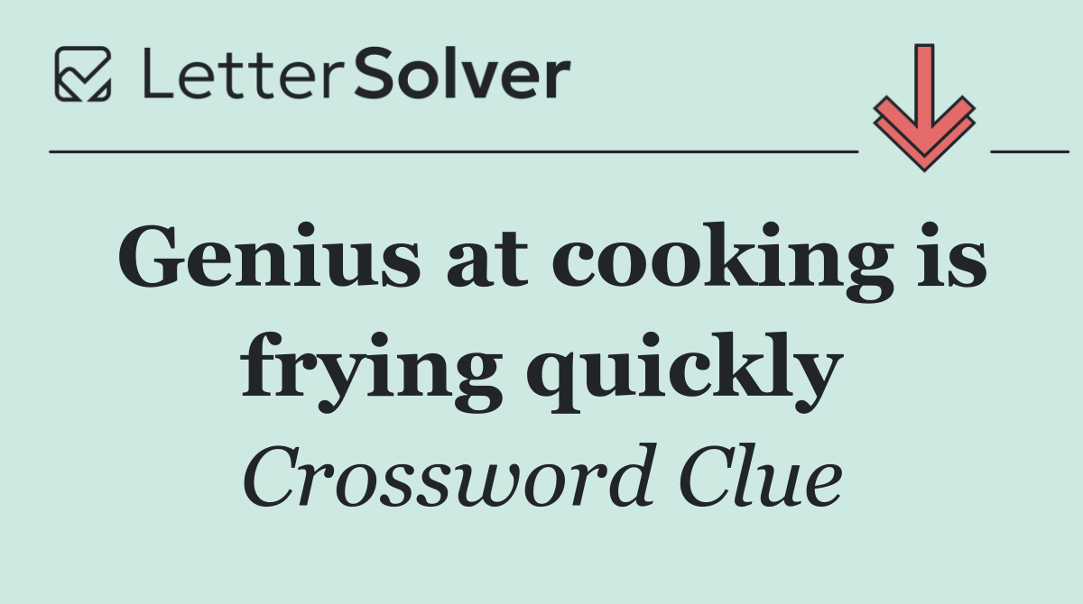 Genius at cooking is frying quickly