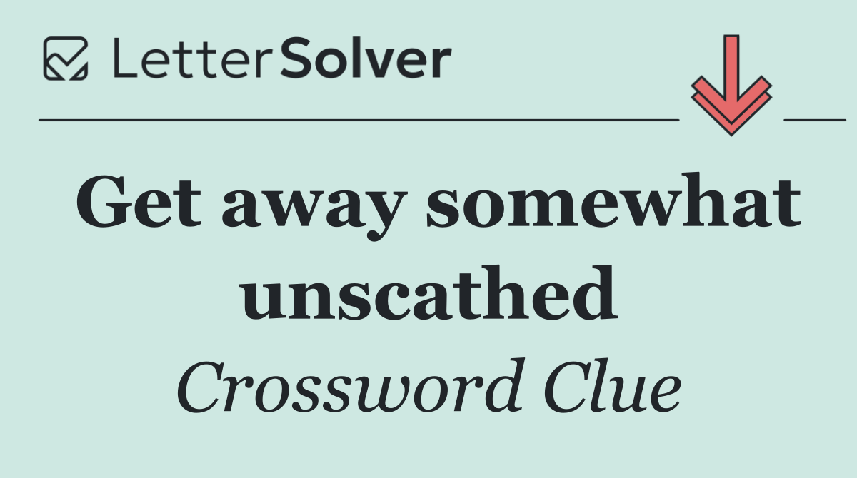 Get away somewhat unscathed