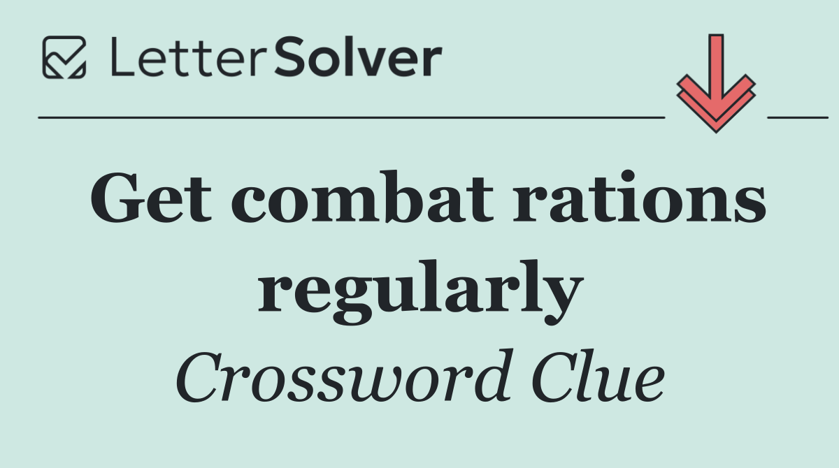 Get combat rations regularly