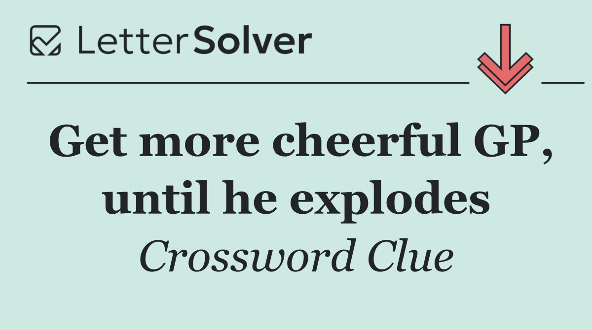 Get more cheerful GP, until he explodes