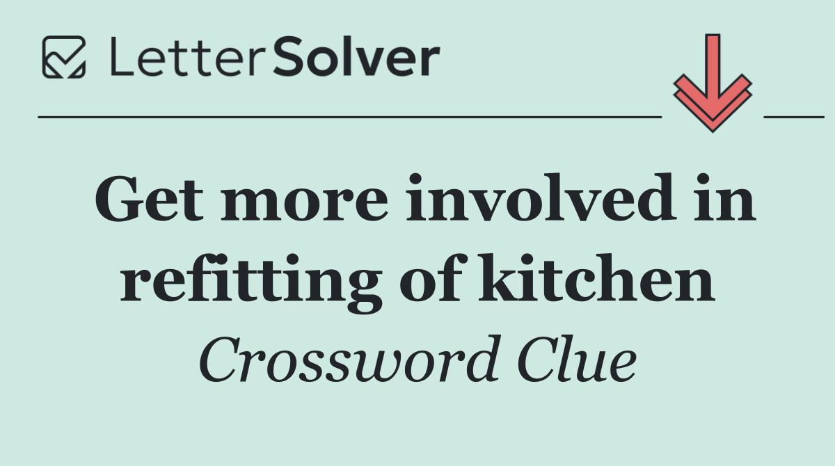 Get more involved in refitting of kitchen