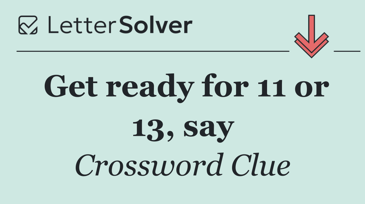Get ready for 11 or 13, say