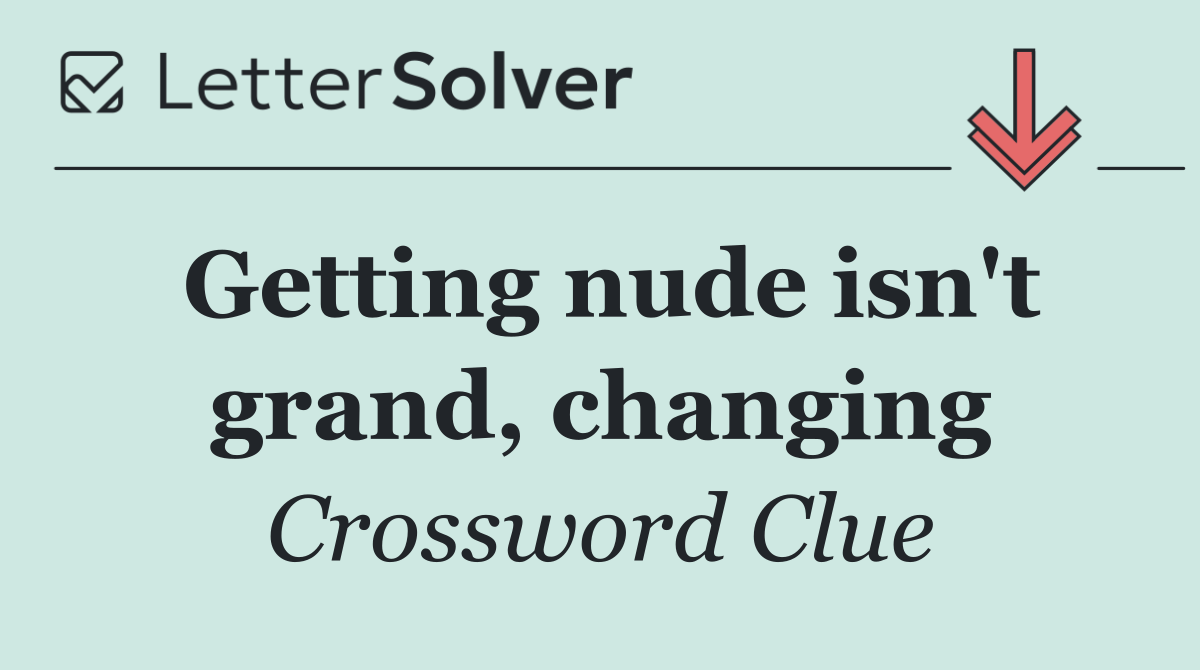 Getting nude isn't grand, changing