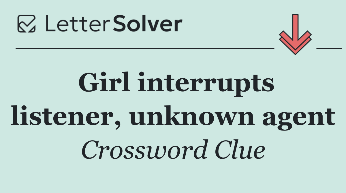 Girl interrupts listener, unknown agent