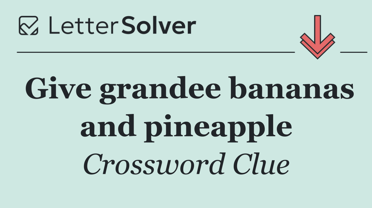 Give grandee bananas and pineapple