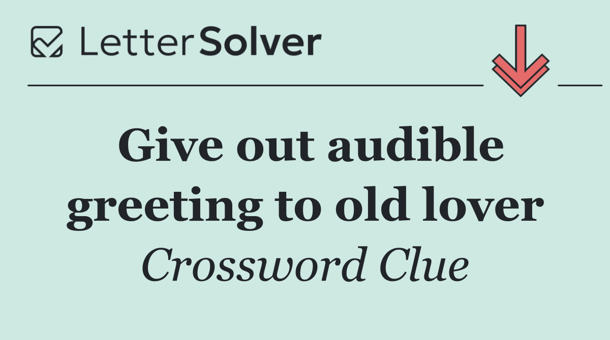 Give out audible greeting to old lover