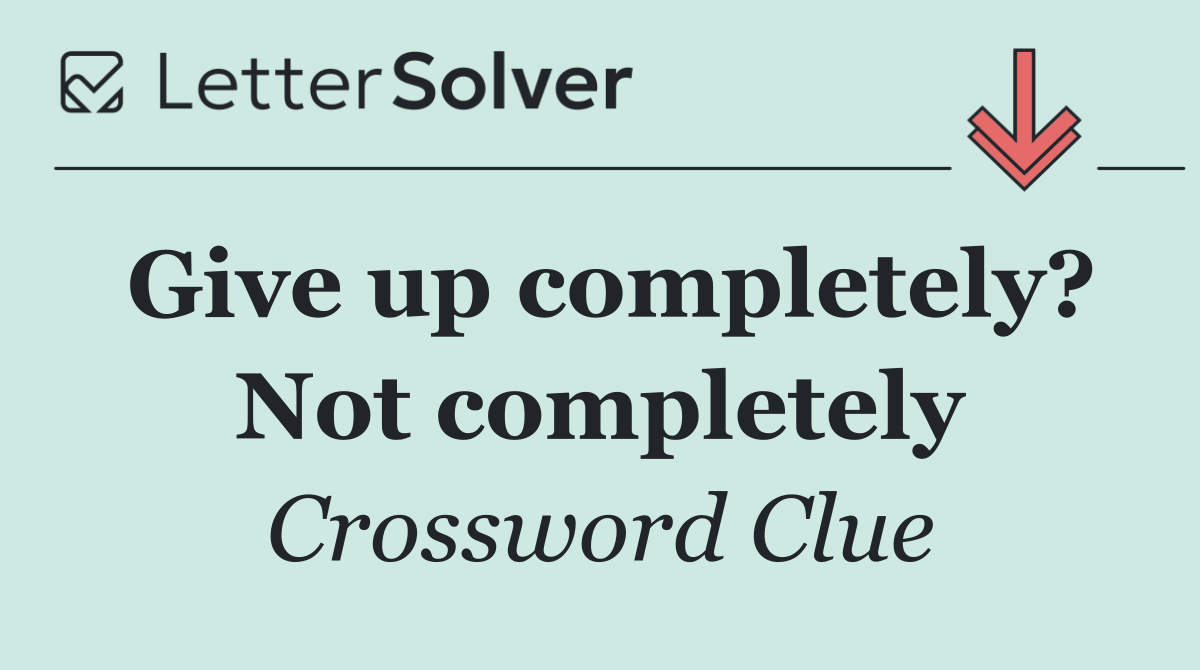 Give up completely? Not completely