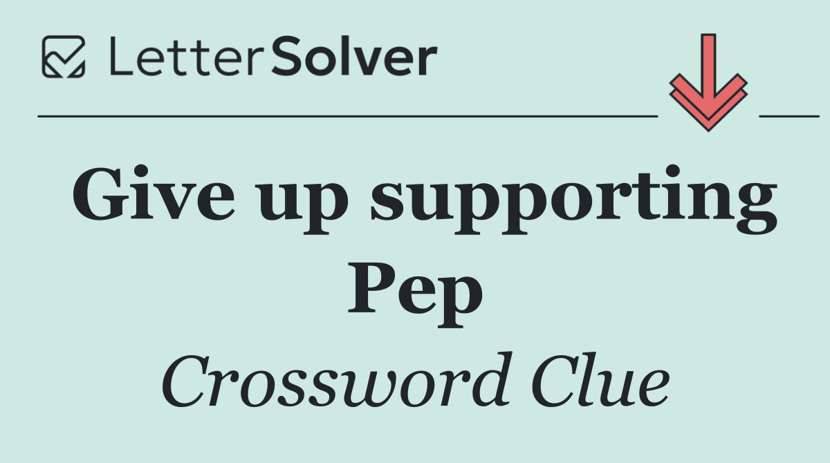 Give up supporting Pep