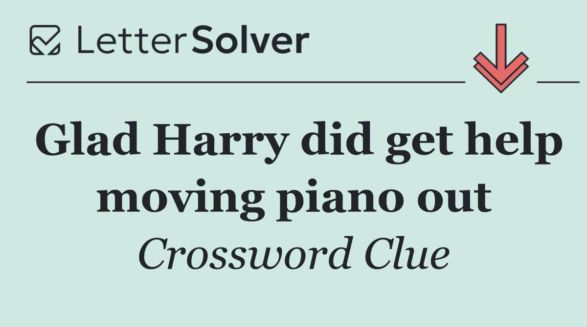 Glad Harry did get help moving piano out
