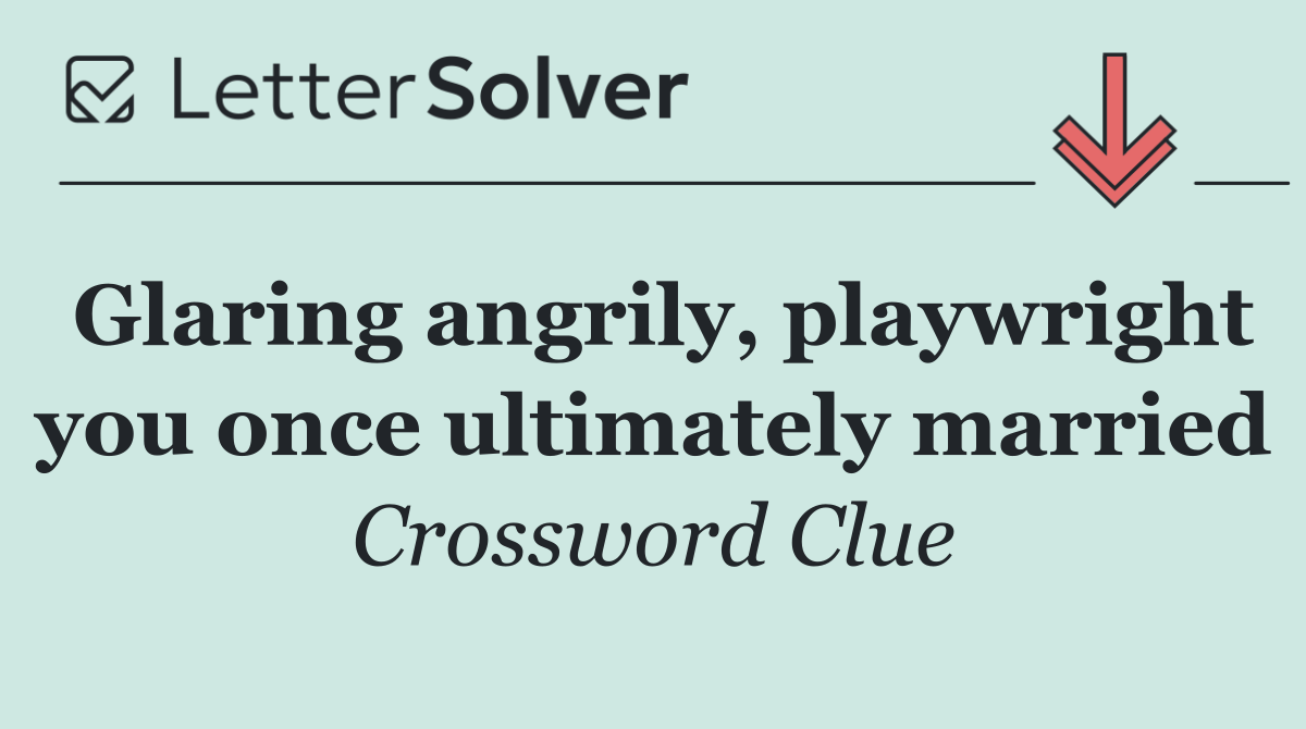 Glaring angrily, playwright you once ultimately married
