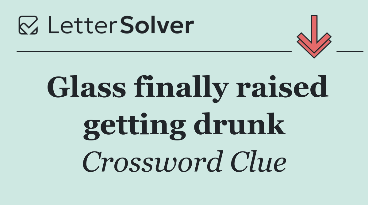 Glass finally raised getting drunk