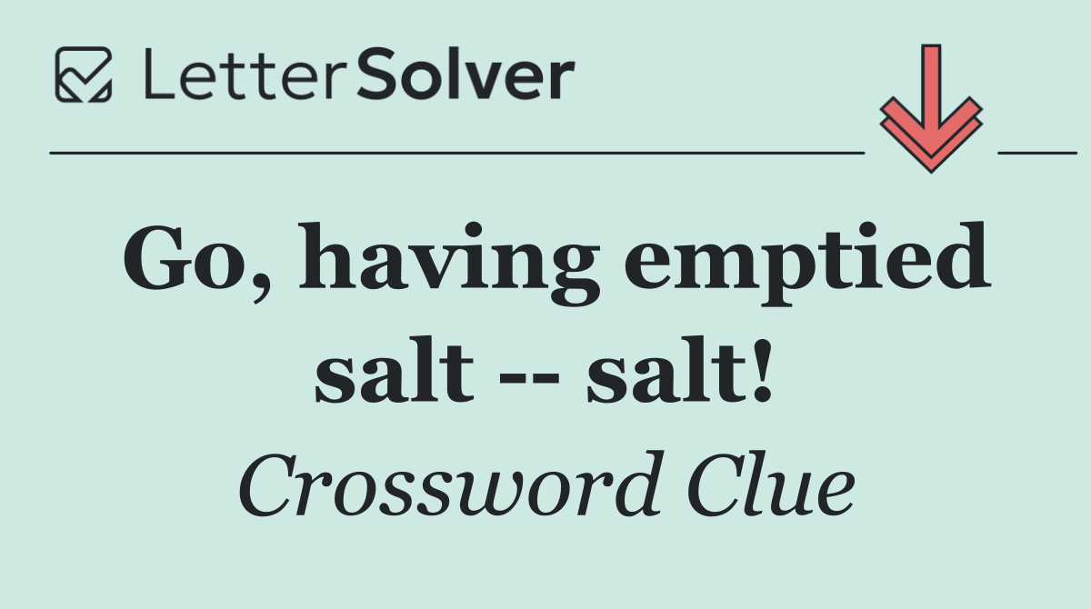 Go, having emptied salt    salt!
