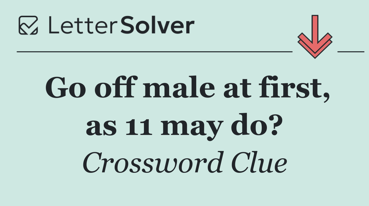 Go off male at first, as 11 may do?