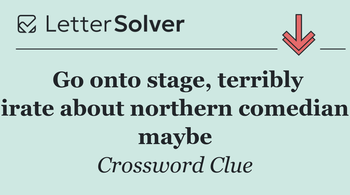 Go onto stage, terribly irate about northern comedian maybe