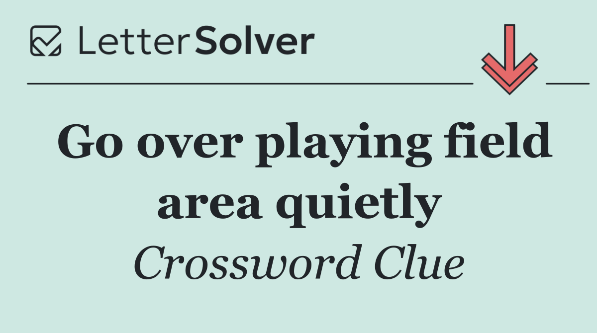 Go over playing field area quietly