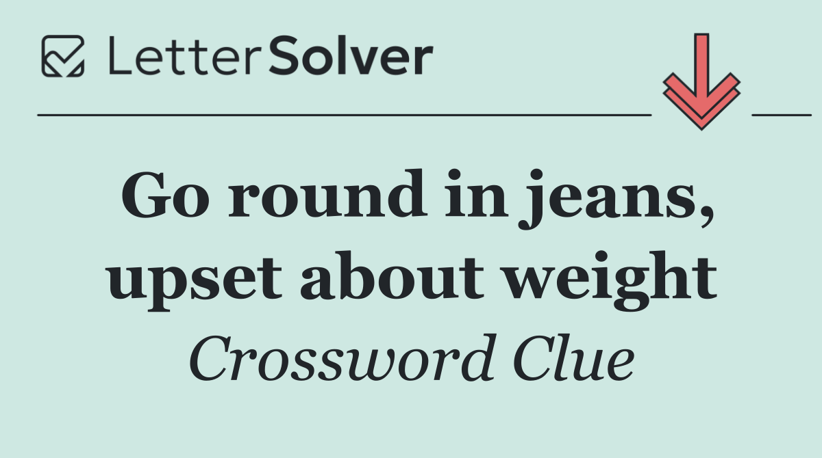 Go round in jeans, upset about weight