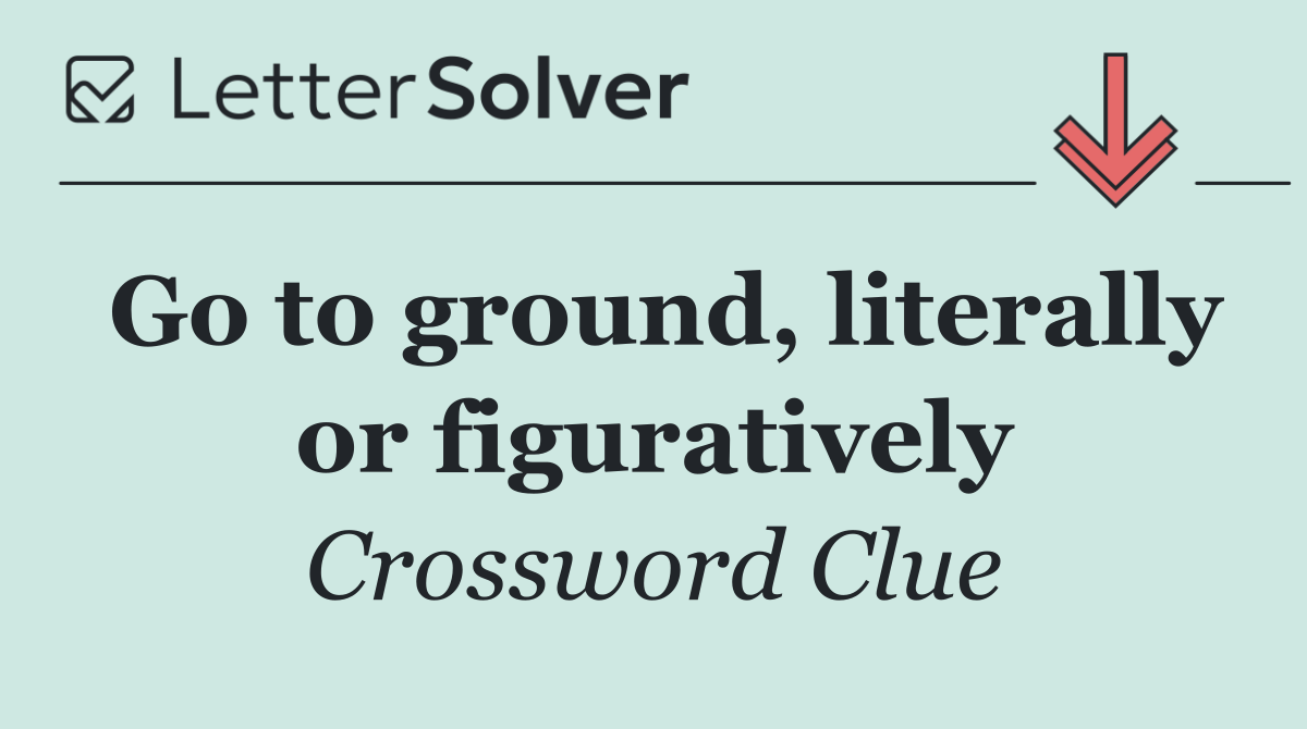 Go to ground, literally or figuratively