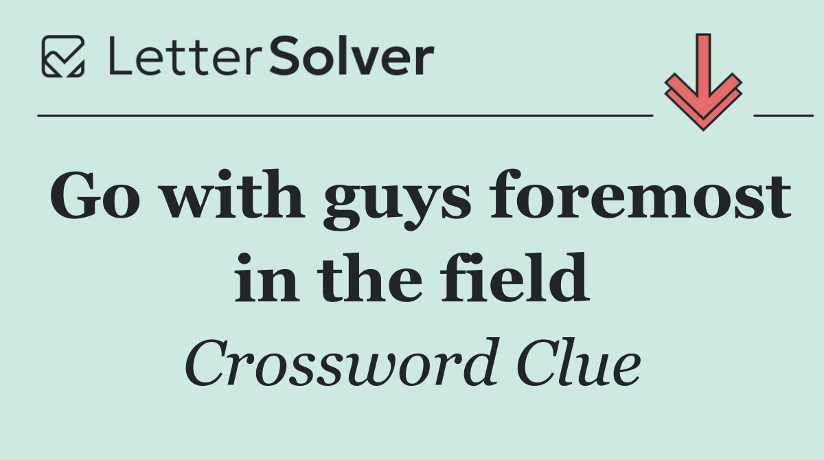 Go with guys foremost in the field