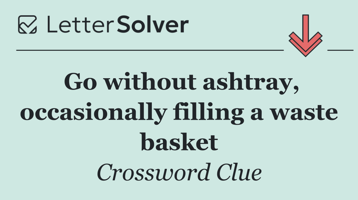 Go without ashtray, occasionally filling a waste basket
