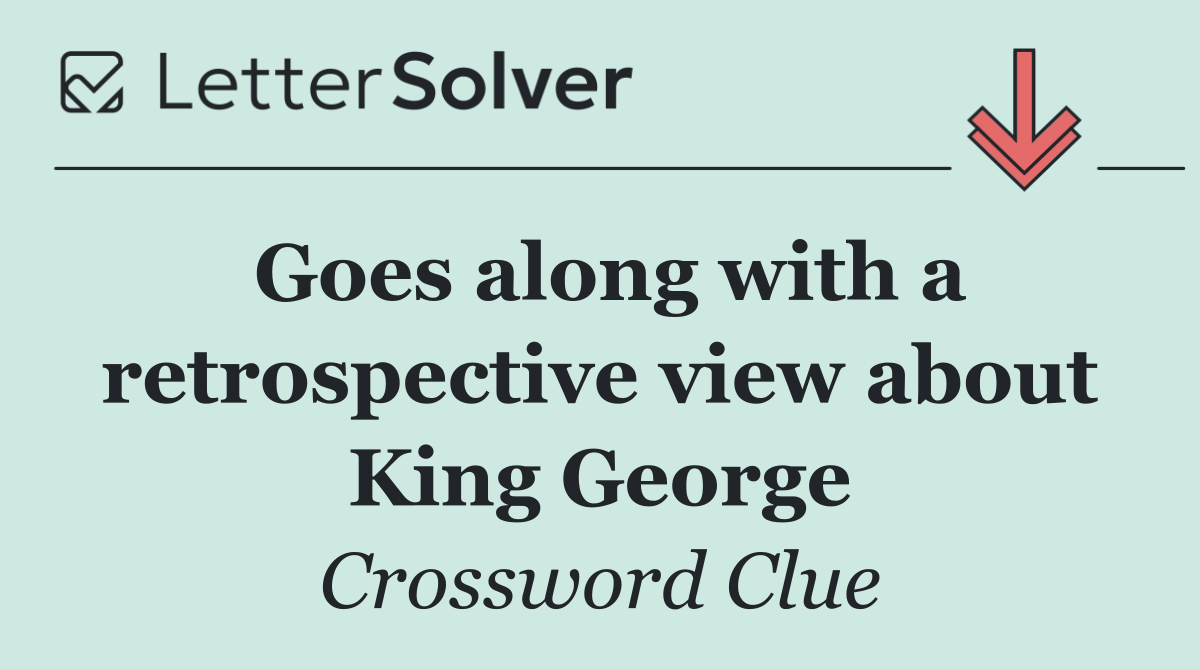 Goes along with a retrospective view about King George