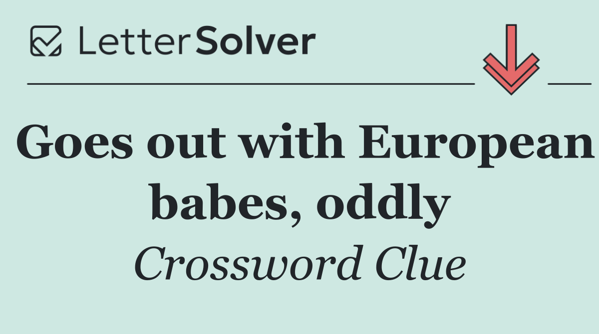 Goes out with European babes, oddly