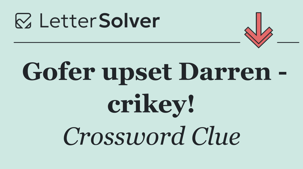 Gofer upset Darren   crikey!