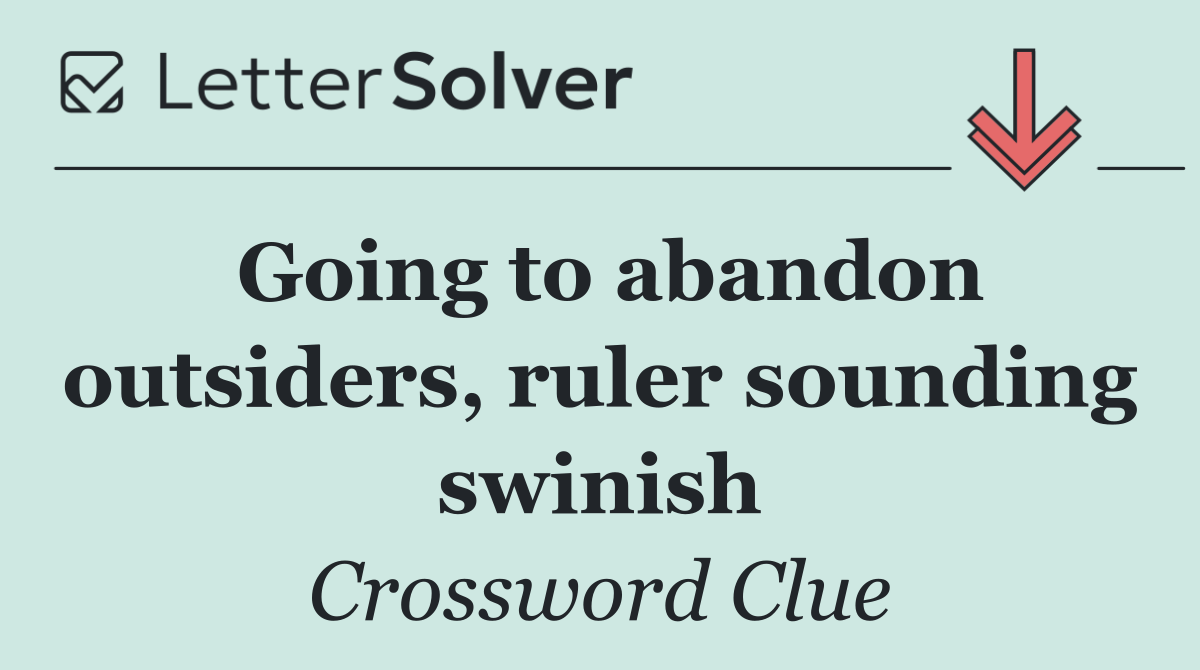 Going to abandon outsiders, ruler sounding swinish