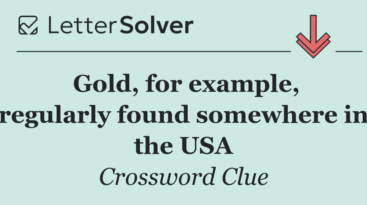 Gold, for example, regularly found somewhere in the USA