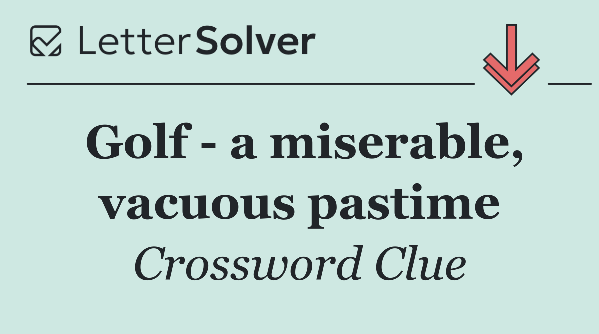 Golf   a miserable, vacuous pastime