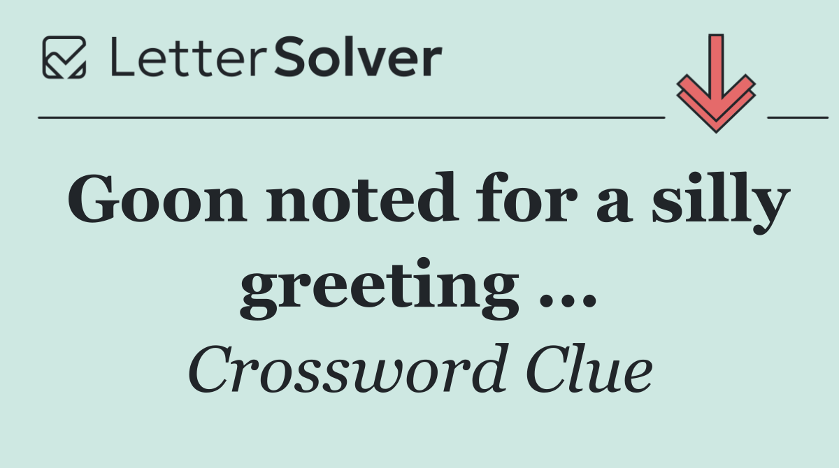 Goon noted for a silly greeting ...