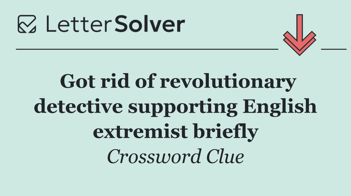 Got rid of revolutionary detective supporting English extremist briefly