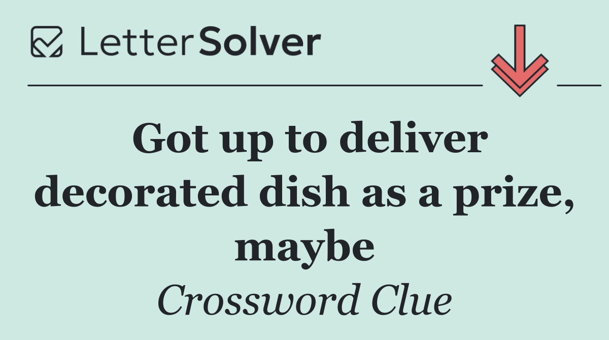 Got up to deliver decorated dish as a prize, maybe