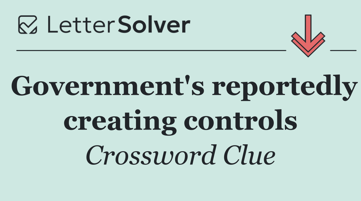 Government's reportedly creating controls